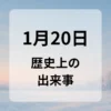 １月２０日　歴史上の出来事