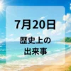 ７月２０日　歴史上の出来事