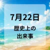 ７月２２日　歴史上の出来事