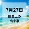 ７月２７日　歴史上の出来事