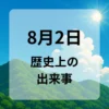 ８月２日　歴史上の出来事