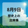 ８月９日　歴史上の出来事