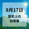 ８月１７日　歴史上の出来事