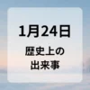 １月２４日　歴史上の出来事