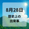８月２８日　歴史上の出来事
