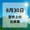 ８月３０日　歴史上の出来事