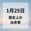 １月２５日　歴史上の出来事