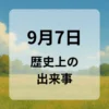 ９月７日　歴史上の出来事