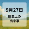 ９月２７日　歴史上の出来事