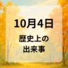 １０月４日　歴史上の出来事