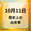 １０月１１日　歴史上の出来事