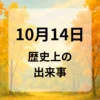 １０月１４日　歴史上の出来事