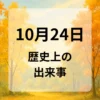 １０月２４日　歴史上の出来事