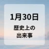１月３０日　歴史上の出来事