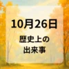 １０月２６日　歴史上の出来事