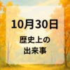 １０月３０日　歴史上の出来事