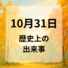 １０月３１日　歴史上の出来事