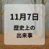 １１月７日　歴史上の出来事