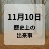 １１月１０日　歴史上の出来事