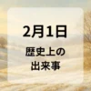 ２月１日　歴史上の出来事