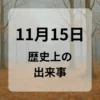 １１月１５日　歴史上の出来事