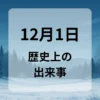 １２月１日　歴史上の出来事