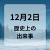 １２月２日　歴史上の出来事