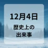 １２月４日　歴史上の出来事