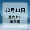１２月１１日　歴史上の出来事