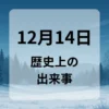 １２月１４日　歴史上の出来事