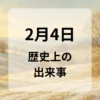 ２月４日　歴史上の出来事