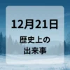 １２月２１日　歴史上の出来事