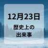 １２月２３日　歴史上の出来事