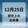 １２月２５日　歴史上の出来事