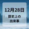 １２月２８日　歴史上の出来事