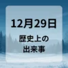 １２月２９日　歴史上の出来事