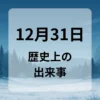 １２月３１日　歴史上の出来事
