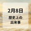 ２月８日　歴史上の出来事