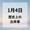 １月４日　歴史上の出来事