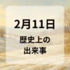 ２月１１日　歴史上の出来事