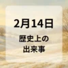 ２月１４日　歴史上の出来事