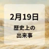 ２月１９日　歴史上の出来事