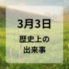 ３月３日　歴史上の出来事