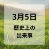 ３月５日　歴史上の出来事
