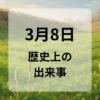 ３月８日　歴史上の出来事