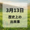 ３月１３日　歴史上の出来事