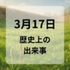 ３月１７日　歴史上の出来事
