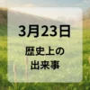 ３月２３日　歴史上の出来事
