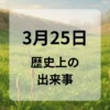 ３月２５日　歴史上の出来事