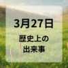 ３月２７日　歴史上の出来事